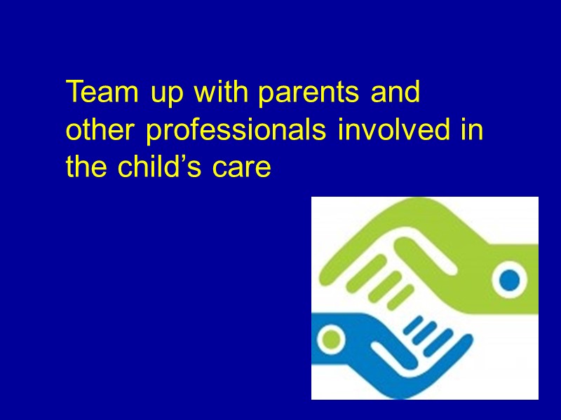 Team up with parents and other professionals involved in the child’s care